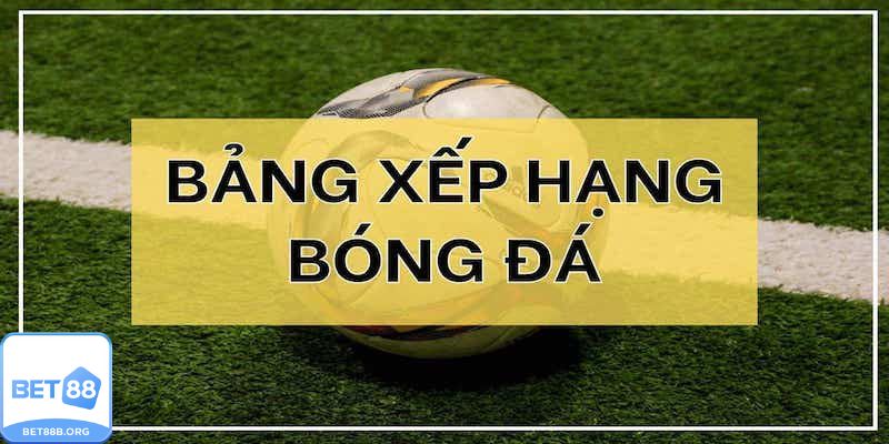 Khái niệm và Tầm quan trọng của Bảng Xếp Hạng Bóng Đá
