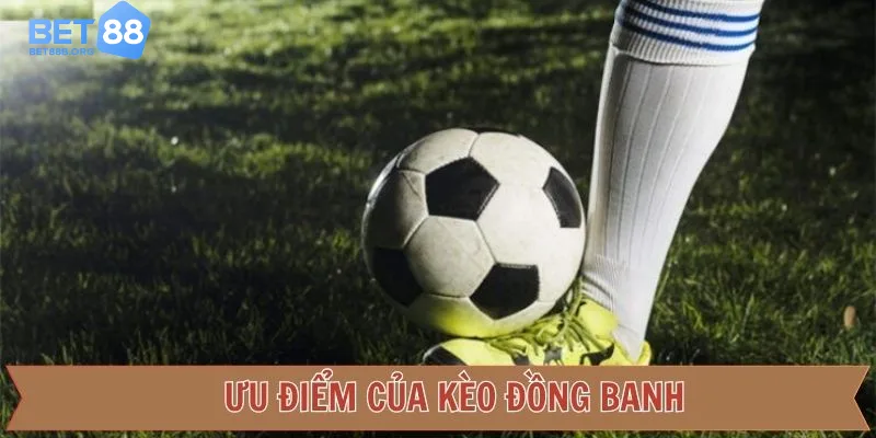 Ưu điểm nổi bật khi chơi kèo đồng banh